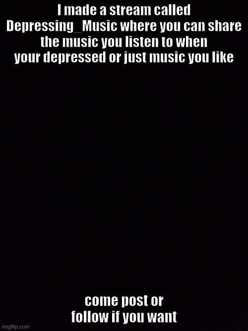 made a new stream | I made a stream called Depressing_Music where you can share the music you listen to when your depressed or just music you like; come post or follow if you want | image tagged in music,depression,depressed,streams,stream | made w/ Imgflip meme maker
