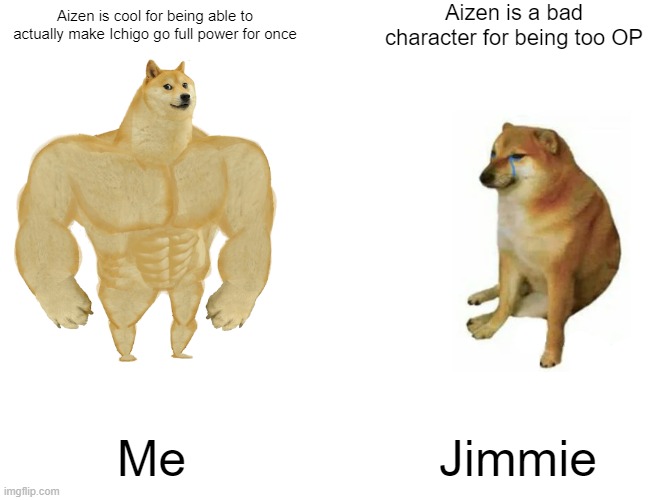 Aizen | Aizen is a bad character for being too OP; Aizen is cool for being able to actually make Ichigo go full power for once; Me; Jimmie | image tagged in memes,buff doge vs cheems | made w/ Imgflip meme maker