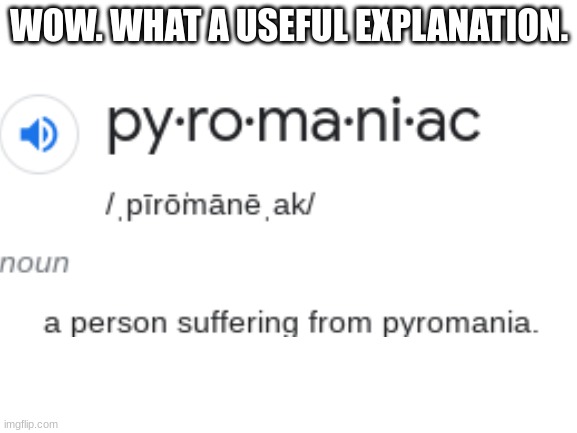 definitions be like | WOW. WHAT A USEFUL EXPLANATION. | image tagged in meme,pyromaniac,definition | made w/ Imgflip meme maker