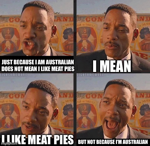 Australia Day coming up soon | I MEAN; JUST BECAUSE I AM AUSTRALIAN DOES NOT MEAN I LIKE MEAT PIES; BUT NOT BECAUSE I’M AUSTRALIAN; I LIKE MEAT PIES | image tagged in but not because i'm black,australia,australia day,meat pies,jan 26 | made w/ Imgflip meme maker