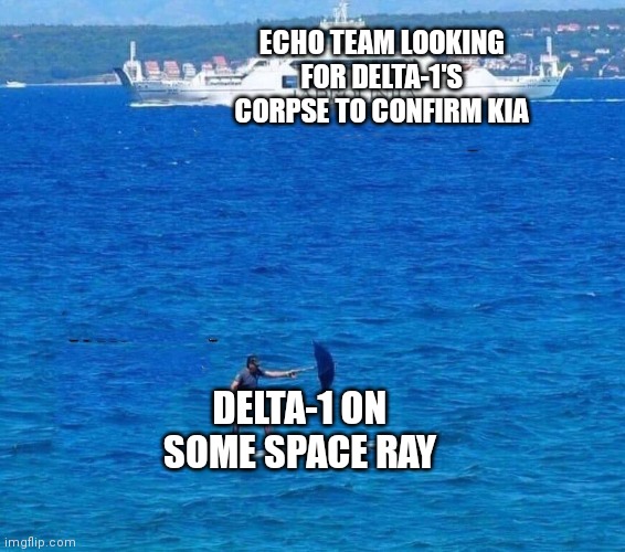 Why they couldn't find him for 10 years | ECHO TEAM LOOKING FOR DELTA-1'S CORPSE TO CONFIRM KIA; DELTA-1 ON SOME SPACE RAY | image tagged in guy with umbrella on surfboard | made w/ Imgflip meme maker