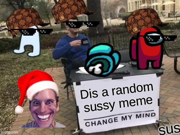 sussy | Dis a random sussy meme; sus | image tagged in memes,change my mind | made w/ Imgflip meme maker