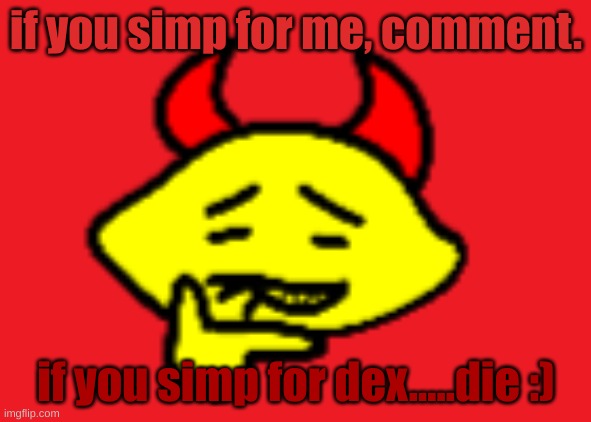 hehhe | if you simp for me, comment. if you simp for dex.....die :) | image tagged in hehhe | made w/ Imgflip meme maker