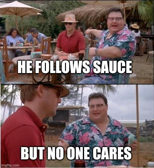 See Nobody Cares | HE FOLLOWS SAUCE; BUT NO ONE CARES | image tagged in memes,see nobody cares | made w/ Imgflip meme maker