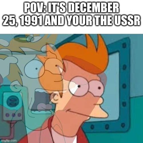 AHHHHH | POV: IT'S DECEMBER 25, 1991 AND YOUR THE USSR | image tagged in fry,ussr | made w/ Imgflip meme maker