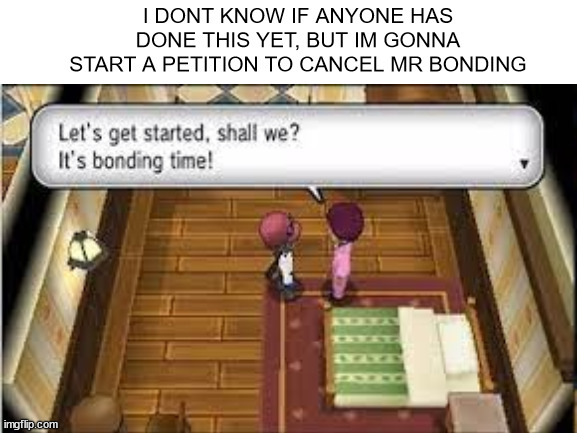 i thought of this idea after running into him in my pokemon x replay | I DONT KNOW IF ANYONE HAS DONE THIS YET, BUT IM GONNA START A PETITION TO CANCEL MR BONDING | made w/ Imgflip meme maker