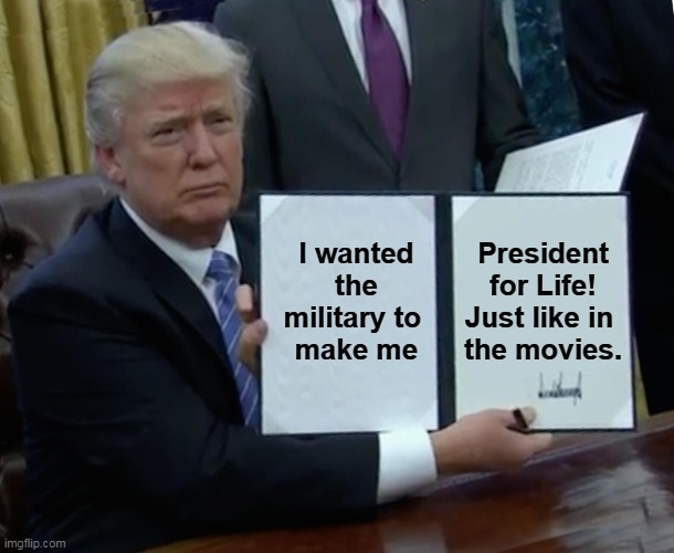 It was a dress rehearsal for 2024. | I wanted the military to 
make me; President for Life!
Just like in 
the movies. | image tagged in memes,trump bill signing,trump,fascist,dictator | made w/ Imgflip meme maker