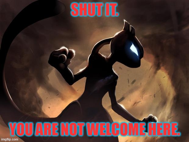 Because I'm Mewtwo | SHUT IT. YOU ARE NOT WELCOME HERE. | image tagged in because i'm mewtwo | made w/ Imgflip meme maker