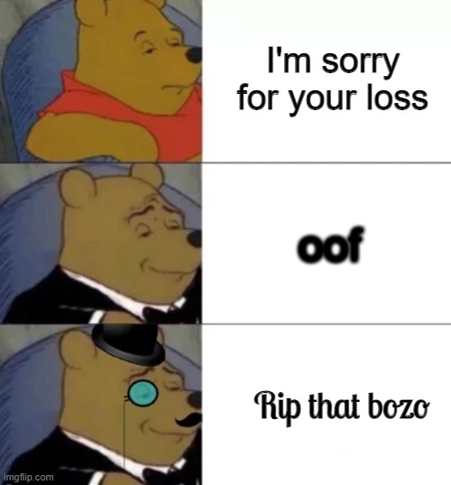 Fancy pooh | I'm sorry for your loss; oof; Rip that bozo | image tagged in fancy pooh,memes | made w/ Imgflip meme maker