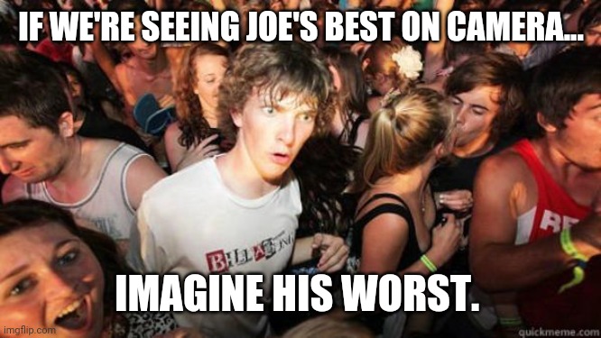 He probably wears a diaper. | IF WE'RE SEEING JOE'S BEST ON CAMERA... IMAGINE HIS WORST. | image tagged in what if rave | made w/ Imgflip meme maker