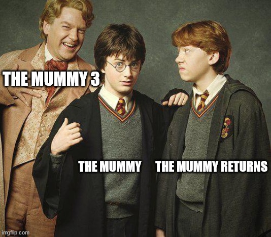Harry Ron Gilderoy Lockhart | THE MUMMY 3; THE MUMMY      THE MUMMY RETURNS | image tagged in harry ron gilderoy lockhart | made w/ Imgflip meme maker