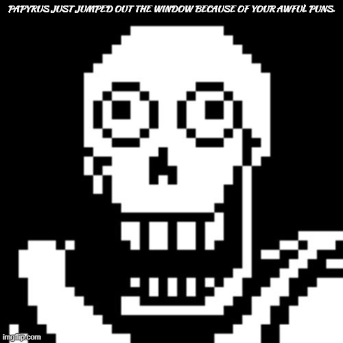 Papyrus Undertale | PAPYRUS JUST JUMPED OUT THE WINDOW BECAUSE OF YOUR AWFUL PUNS. | image tagged in papyrus undertale | made w/ Imgflip meme maker