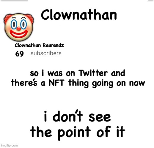 Clownathan template by Jummy | so i was on Twitter and there’s a NFT thing going on now; i don’t see the point of it | image tagged in clownathan template by jummy | made w/ Imgflip meme maker