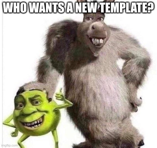 shrek wazowski and donkey sullivan | WHO WANTS A NEW TEMPLATE? | image tagged in shrek wazowski and donkey sullivan | made w/ Imgflip meme maker