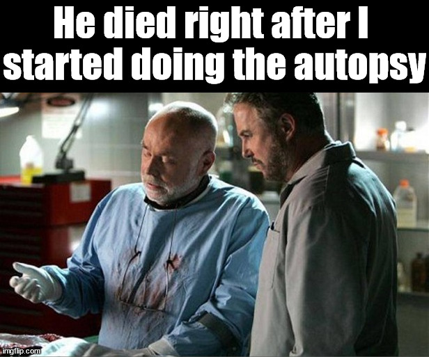 He died right after I 
started doing the autopsy | image tagged in dark humor | made w/ Imgflip meme maker