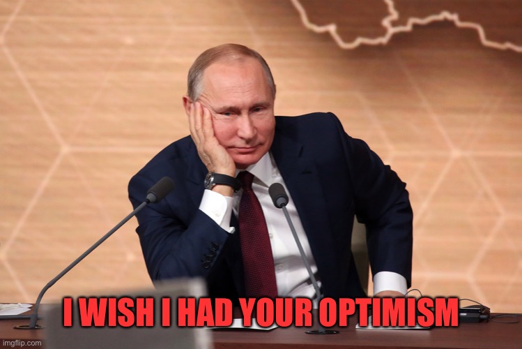 I WISH I HAD YOUR OPTIMISM | image tagged in putin meeting | made w/ Imgflip meme maker