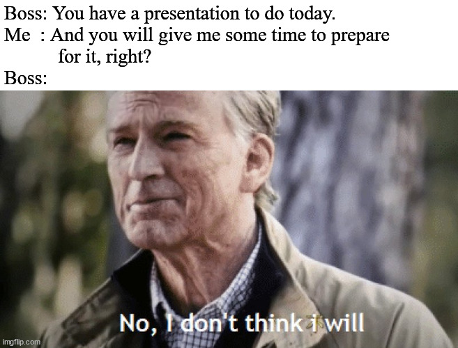 well, fuq. |  Boss: You have a presentation to do today. 

Me  : And you will give me some time to prepare
           for it, right?
Boss: | image tagged in no i dont think i will | made w/ Imgflip meme maker
