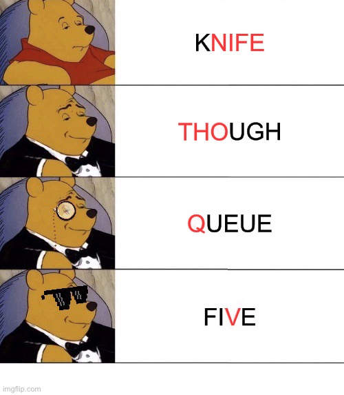 IT’S NOT ₩RONG! | NIFE; KNIFE; THOUGH; THO; QUEUE; Q; FIVE; V | image tagged in winnie the pooh v 21,memes,english,tuxedo winnie the pooh,funny memes,dank memes | made w/ Imgflip meme maker