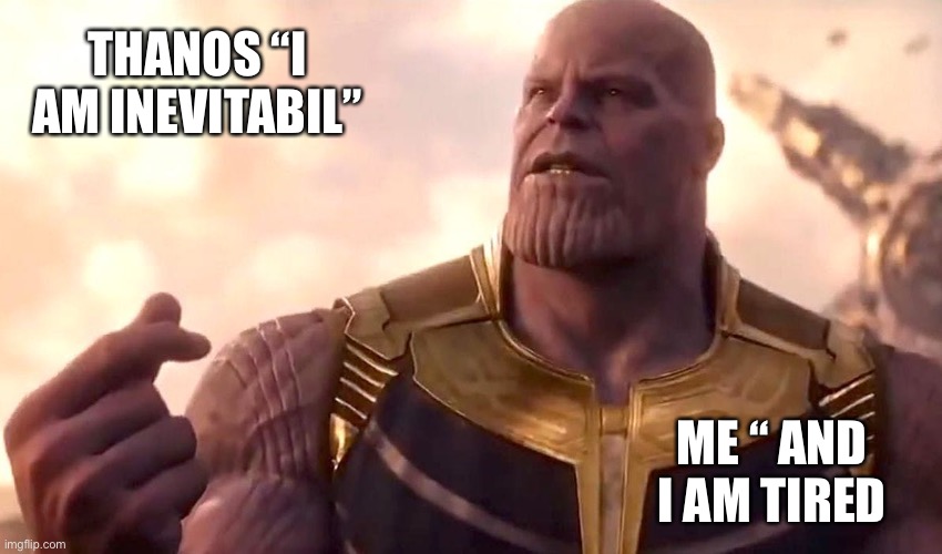 I am tired |  THANOS “I AM INEVITABIL”; ME “ AND I AM TIRED | image tagged in thanos snap | made w/ Imgflip meme maker