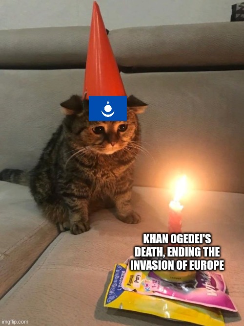 The End to an Empire | KHAN OGEDEI'S DEATH, ENDING THE INVASION OF EUROPE | image tagged in sad birthday cat | made w/ Imgflip meme maker