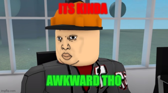 Bruh | ITS KINDA AWKWARD THO | image tagged in bruh | made w/ Imgflip meme maker