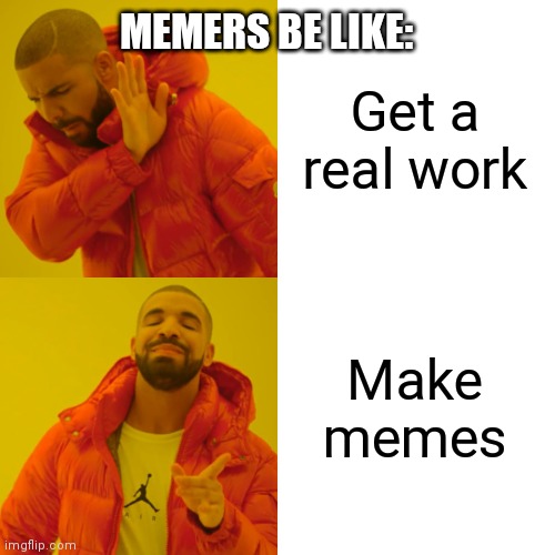 True story | Get a real work; MEMERS BE LIKE:; Make memes | image tagged in memes,drake hotline bling | made w/ Imgflip meme maker