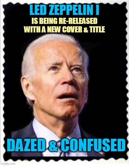 Dazed and Confused | LED ZEPPELIN I; IS BEING RE-RELEASED WITH A NEW COVER & TITLE; DAZED & CONFUSED | image tagged in joe biden,led zeppelin,dazed and confused | made w/ Imgflip meme maker