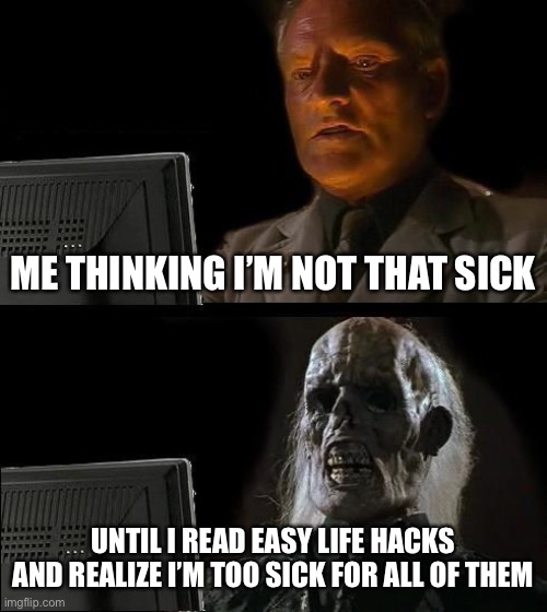 Chronic Illness Truths |  ME THINKING I’M NOT THAT SICK; UNTIL I READ EASY LIFE HACKS AND REALIZE I’M TOO SICK FOR ALL OF THEM | image tagged in memes,i'll just wait here,lyme disease | made w/ Imgflip meme maker