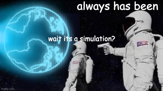 no one needs to know | always has been; wait its a simulation? | image tagged in memes,funny memes,funny meme,funny,simulation,always has been | made w/ Imgflip meme maker