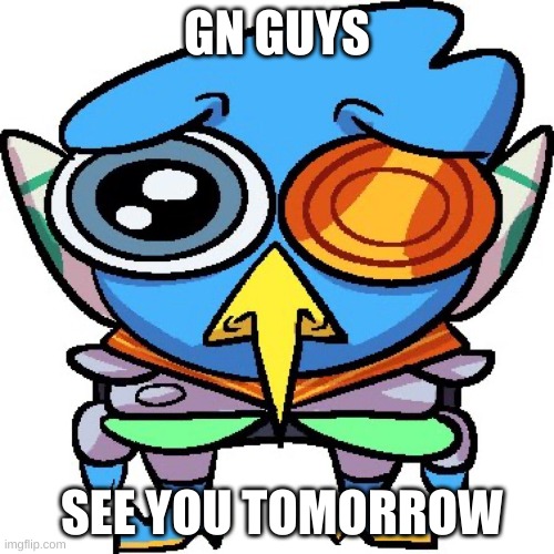 Gotta sleep | GN GUYS; SEE YOU TOMORROW | image tagged in sad berdly | made w/ Imgflip meme maker