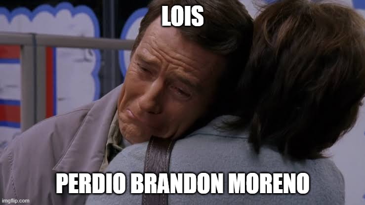 LOIS; PERDIO BRANDON MORENO | made w/ Imgflip meme maker