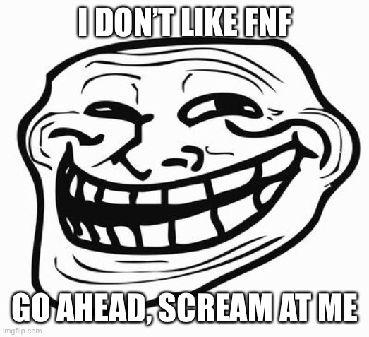 Trollface | I DON’T LIKE FNF; GO AHEAD, SCREAM AT ME | image tagged in trollface | made w/ Imgflip meme maker