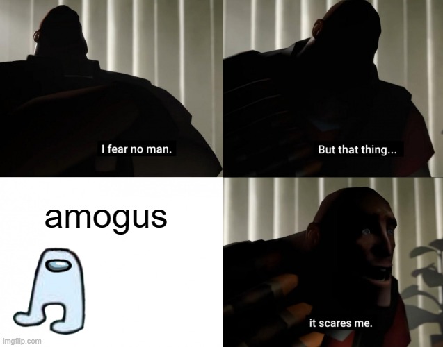 Amogus no there | amogus | image tagged in i fear no man but that thing it scares me,memes | made w/ Imgflip meme maker