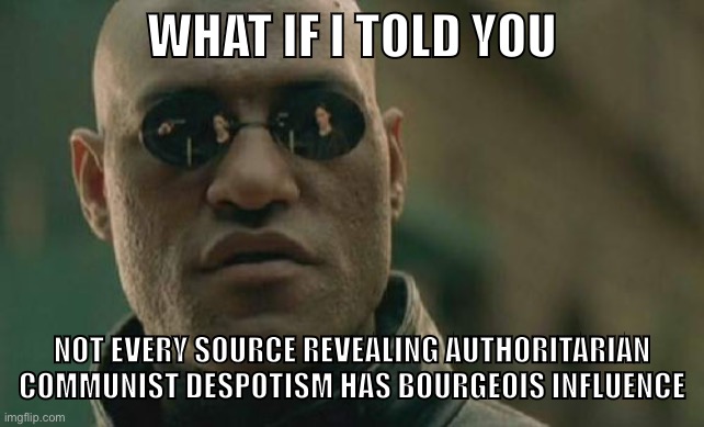 MLs…. | WHAT IF I TOLD YOU; NOT EVERY SOURCE REVEALING AUTHORITARIAN COMMUNIST DESPOTISM HAS BOURGEOIS INFLUENCE | image tagged in memes,matrix morpheus,marxism-leninism,anarchism,libertarian socialism,soviet union | made w/ Imgflip meme maker