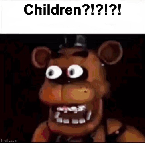 Retro when | Children?!?!?! | image tagged in surprised freddy | made w/ Imgflip meme maker