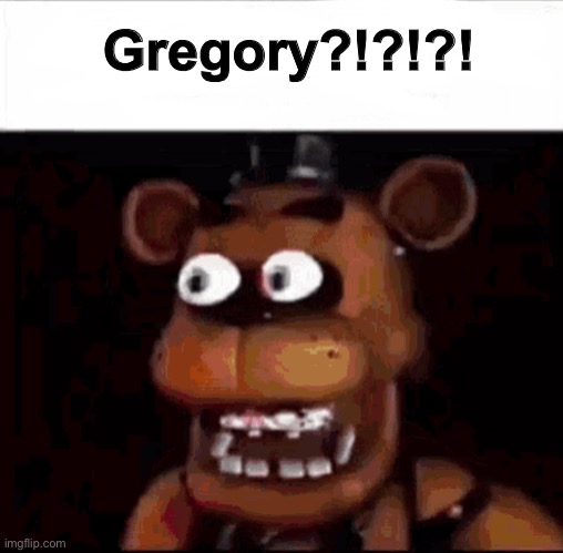 Surprised Freddy | Gregory?!?!?! | image tagged in surprised freddy | made w/ Imgflip meme maker