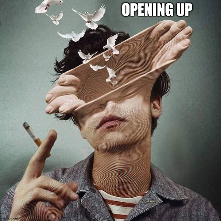 OPENING UP | image tagged in cursed image | made w/ Imgflip meme maker