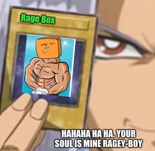 Rage Box Soul is Mine | Rage Box; HAHAHA HA HA. YOUR SOUL IS MINE RAGEY-BOY | image tagged in yugioh,rage box | made w/ Imgflip meme maker