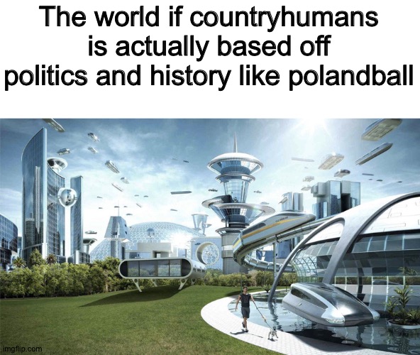 Try to fūčkîñg change my mind | The world if countryhumans is actually based off politics and history like polandball | made w/ Imgflip meme maker