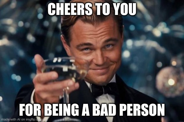 Does the computer know me? | CHEERS TO YOU; FOR BEING A BAD PERSON | image tagged in memes,leonardo dicaprio cheers | made w/ Imgflip meme maker
