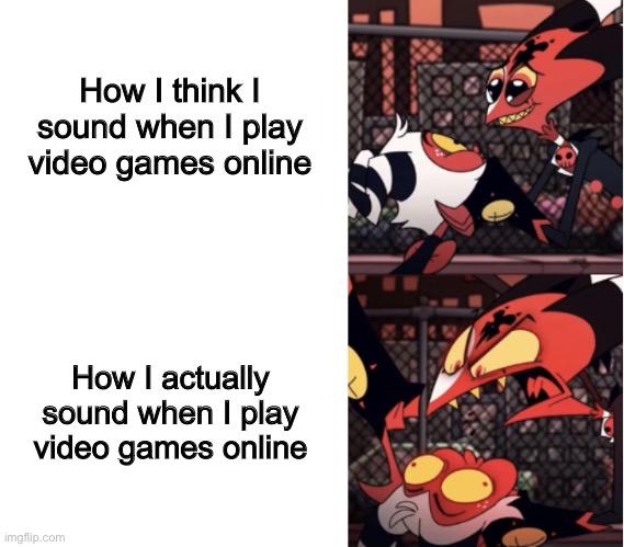 This is me and every single person who’s ever played online games xd | How I think I sound when I play video games online; How I actually sound when I play video games online | image tagged in happy blitz angry blitz,helluva boss,blitz | made w/ Imgflip meme maker