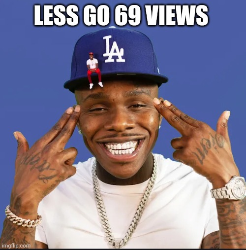 LESS GO 69 VIEWS | image tagged in dababy | made w/ Imgflip meme maker