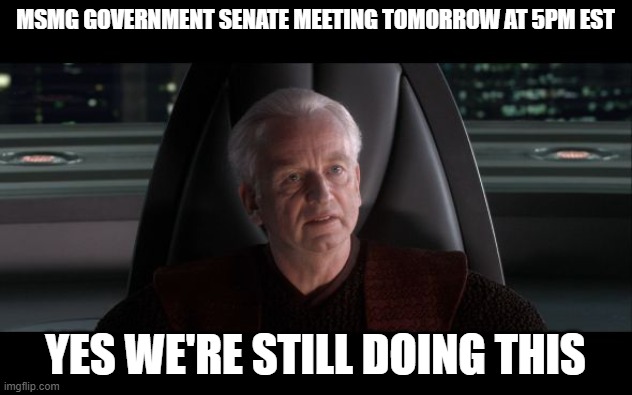 I am the Senate | MSMG GOVERNMENT SENATE MEETING TOMORROW AT 5PM EST; YES WE'RE STILL DOING THIS | image tagged in i am the senate | made w/ Imgflip meme maker