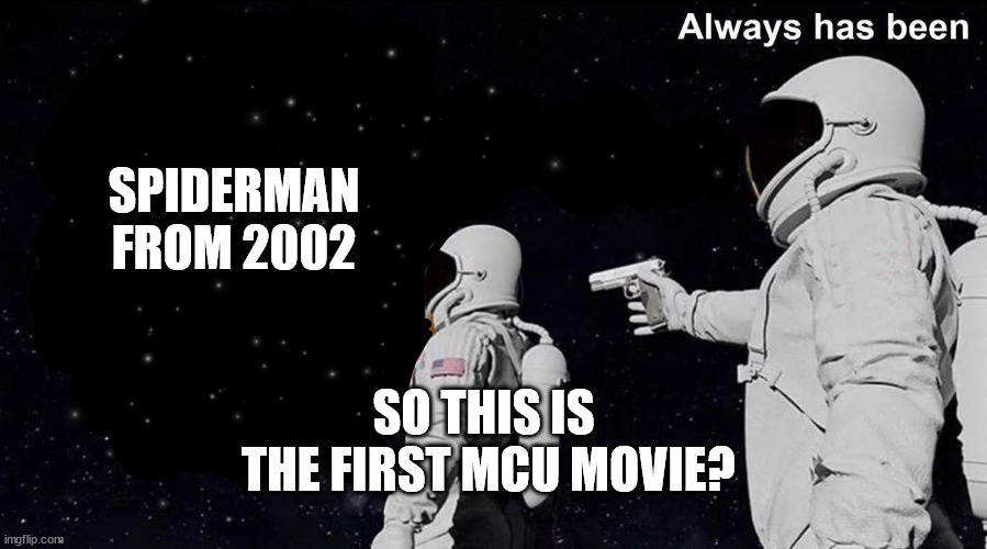 Always Has Been | SPIDERMAN
FROM 2002; SO THIS IS
 THE FIRST MCU MOVIE? | image tagged in always has been | made w/ Imgflip meme maker