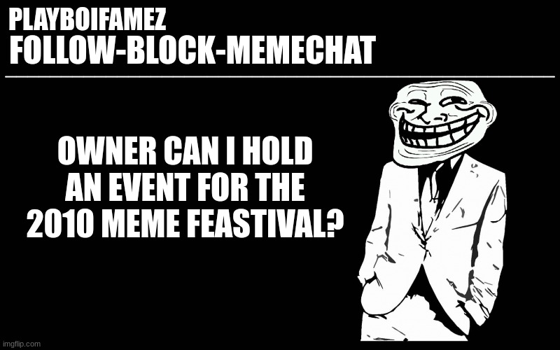 can i? | OWNER CAN I HOLD AN EVENT FOR THE 2010 MEME FEASTIVAL? | image tagged in trollers font | made w/ Imgflip meme maker