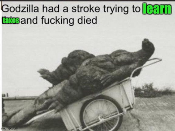 Godzilla | learn taxes | image tagged in godzilla | made w/ Imgflip meme maker