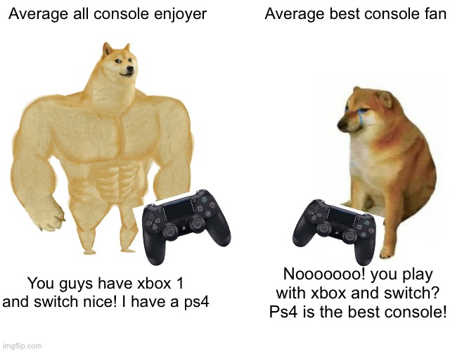 All console is the best :) |  Average all console enjoyer; Average best console fan; You guys have xbox 1 and switch nice! I have a ps4; Nooooooo! you play with xbox and switch? Ps4 is the best console! | image tagged in memes,buff doge vs cheems,ps4,xbox,xbox vs ps4,nintendo switch | made w/ Imgflip meme maker