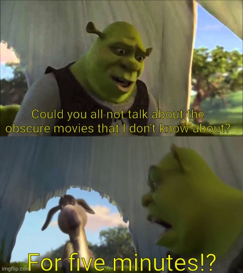 Sorry for everyone who knows what I'm talking about |  Could you all not talk about the obscure movies that I don't know about? For five minutes!? | image tagged in shrek five minutes | made w/ Imgflip meme maker