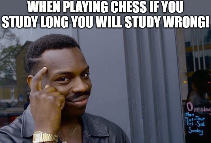 you smart! | WHEN PLAYING CHESS IF YOU STUDY LONG YOU WILL STUDY WRONG! | image tagged in memes,roll safe think about it,thinking black guy,thinking,positive thinking,thinking hard | made w/ Imgflip meme maker