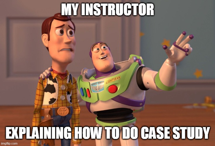 CASE STUDY | MY INSTRUCTOR; EXPLAINING HOW TO DO CASE STUDY | image tagged in memes,x x everywhere | made w/ Imgflip meme maker